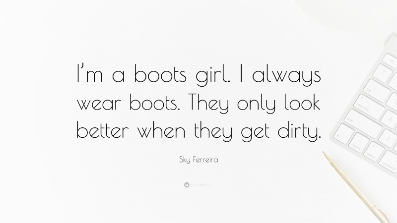 Sky Ferreira Quote: “I’m a boots girl. I always wear boots. They only look better when they get dirty.”