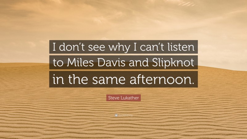 Steve Lukather Quote: “I don’t see why I can’t listen to Miles Davis and Slipknot in the same afternoon.”