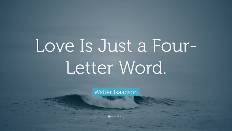 Walter Isaacson Quote: “Love Is Just a Four-Letter Word.”