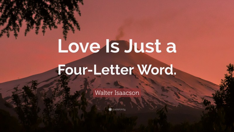 Walter Isaacson Quote: “Love Is Just a Four-Letter Word.”
