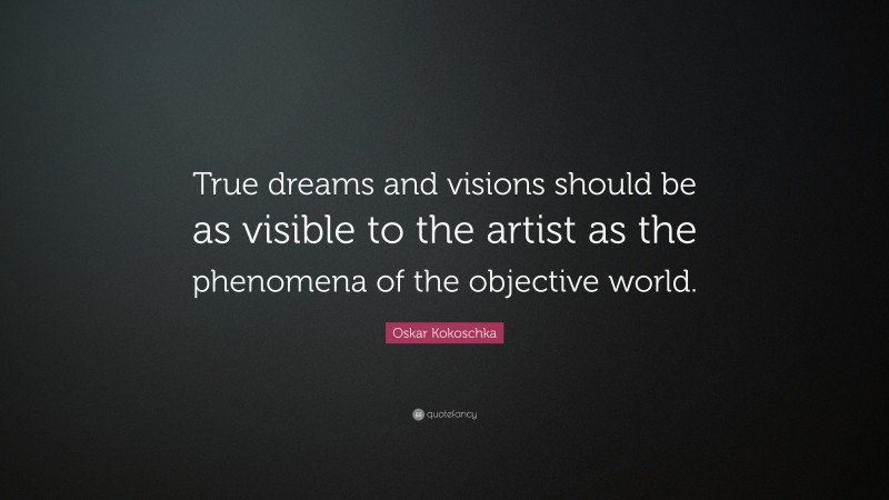 Oskar Kokoschka Quote: “True dreams and visions should be as visible to the artist as the phenomena of the objective world.”