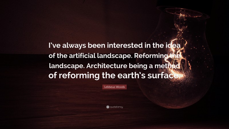 Lebbeus Woods Quote: “I’ve always been interested in the idea of the artificial landscape. Reforming the landscape. Architecture being a method of reforming the earth’s surface.”