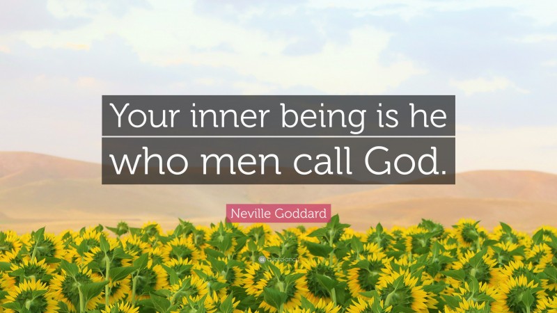 Neville Goddard Quote: “Your inner being is he who men call God.”