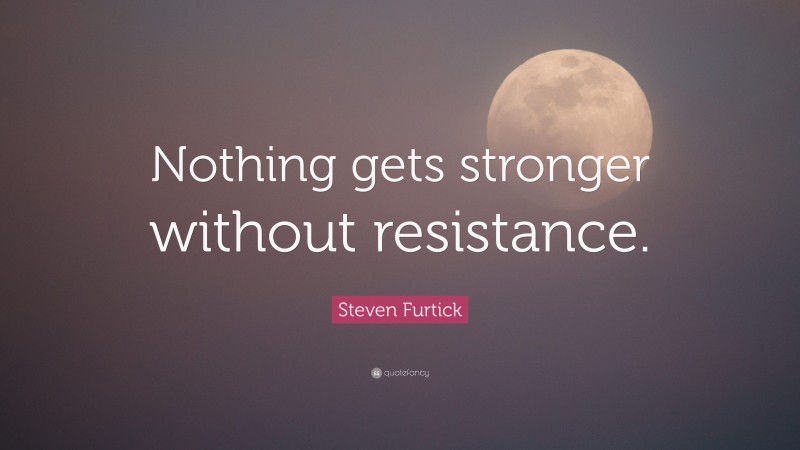 Steven Furtick Quote: “Nothing gets stronger without resistance.”