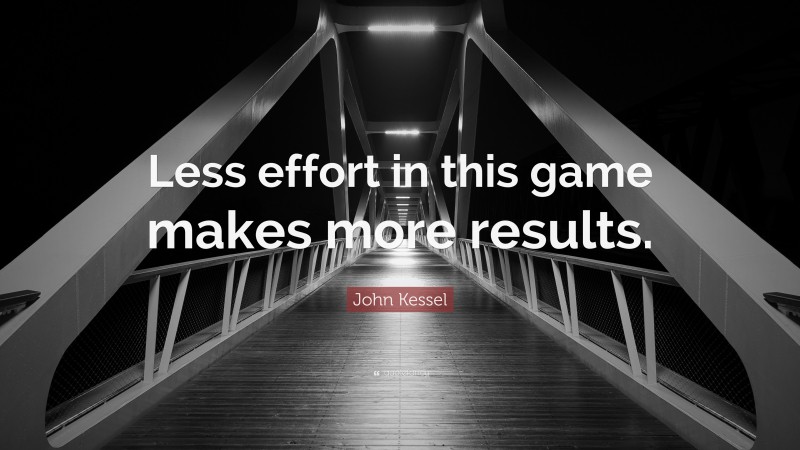 John Kessel Quote: “Less effort in this game makes more results.”