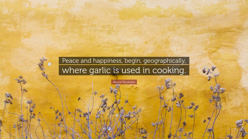 Marcel Boulestin Quote: “Peace and happiness, begin, geographically, where garlic is used in cooking.”