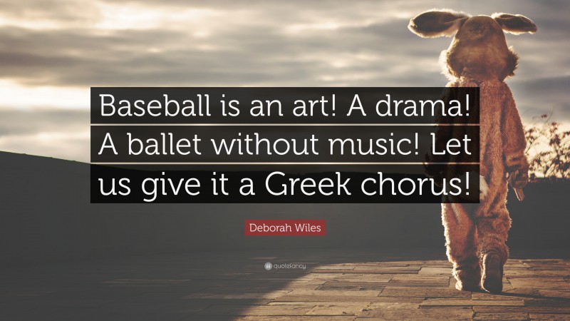 Deborah Wiles Quote: “Baseball is an art! A drama! A ballet without music! Let us give it a Greek chorus!”
