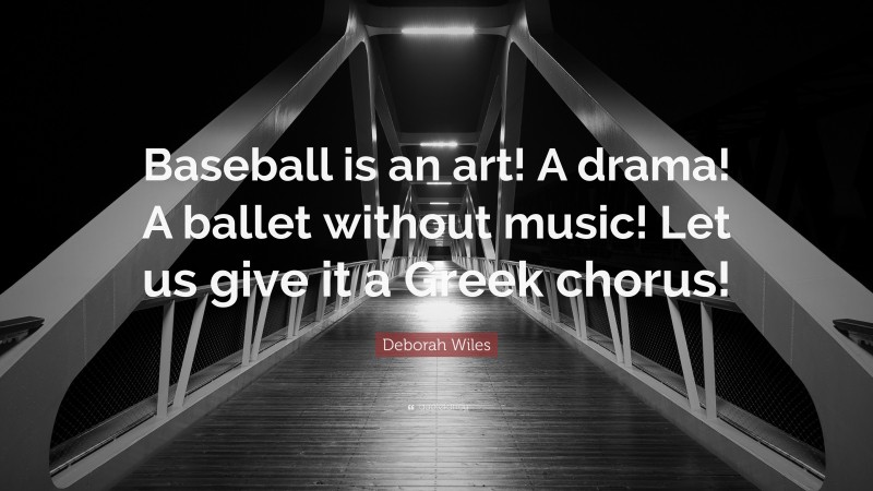 Deborah Wiles Quote: “Baseball is an art! A drama! A ballet without music! Let us give it a Greek chorus!”