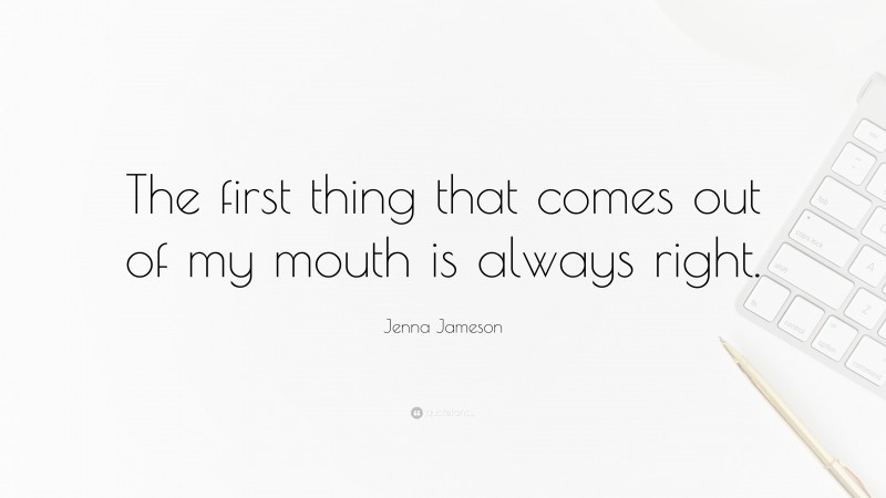 Jenna Jameson Quote: “The first thing that comes out of my mouth is always right.”