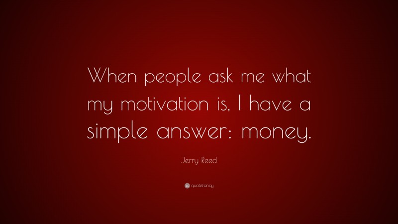 Jerry Reed Quote: “When people ask me what my motivation is, I have a simple answer: money.”