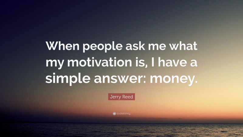 Jerry Reed Quote: “When people ask me what my motivation is, I have a simple answer: money.”