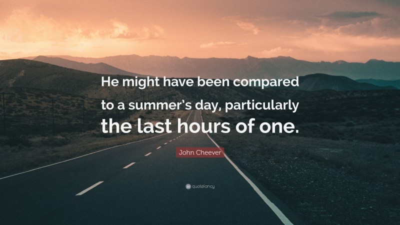 John Cheever Quote: “He might have been compared to a summer’s day, particularly the last hours of one.”