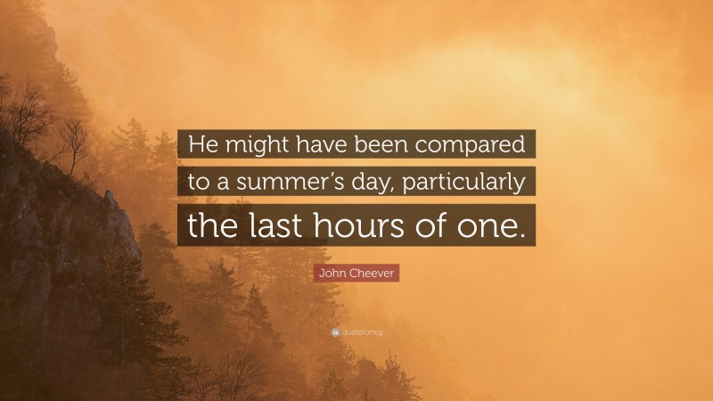 John Cheever Quote: “He might have been compared to a summer’s day, particularly the last hours of one.”