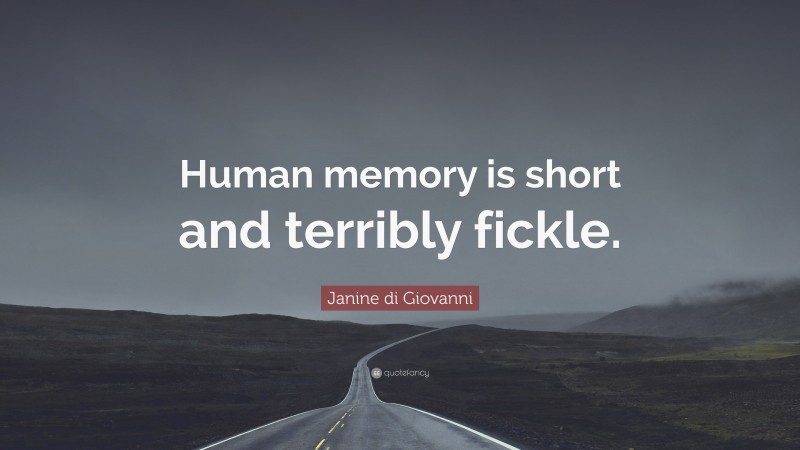 Janine di Giovanni Quote: “Human memory is short and terribly fickle.”