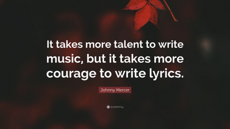 Johnny Mercer Quote: “It takes more talent to write music, but it takes more courage to write lyrics.”