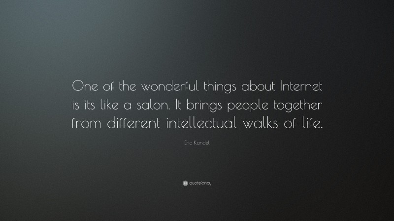 Eric Kandel Quote: “One of the wonderful things about Internet is its like a salon. It brings people together from different intellectual walks of life.”