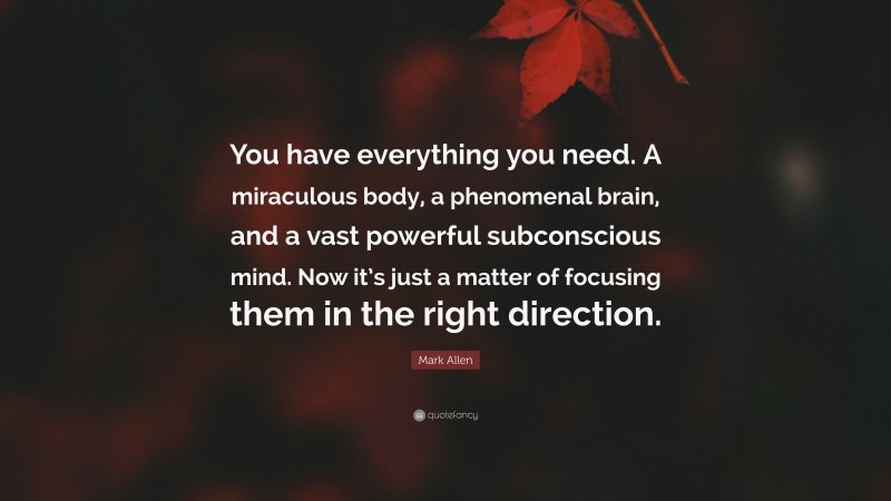 Mark Allen Quote: “You have everything you need. A miraculous body, a phenomenal brain, and a vast powerful subconscious mind. Now it’s just a matter of focusing them in the right direction.”