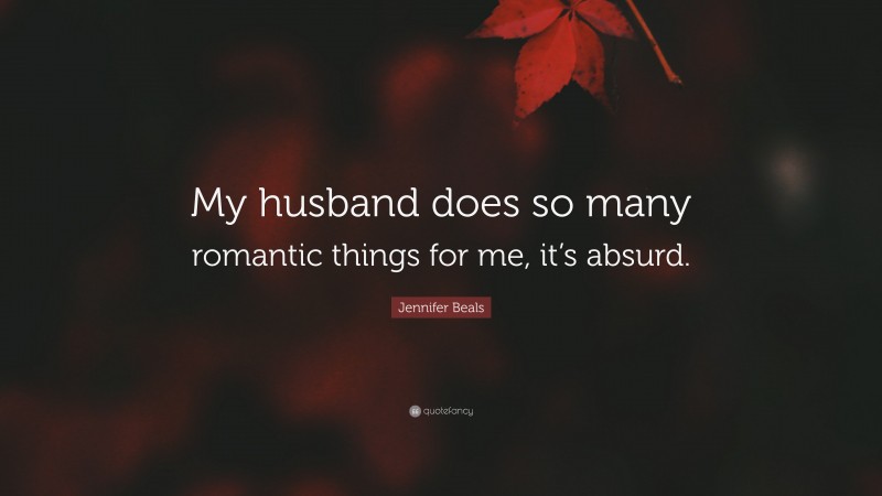 Jennifer Beals Quote: “My husband does so many romantic things for me, it’s absurd.”