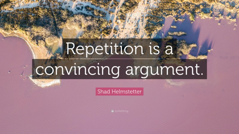 Shad Helmstetter Quote: “Repetition is a convincing argument.”