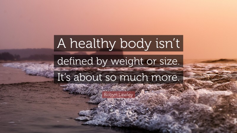 Robyn Lawley Quote: “A healthy body isn’t defined by weight or size. It’s about so much more.”