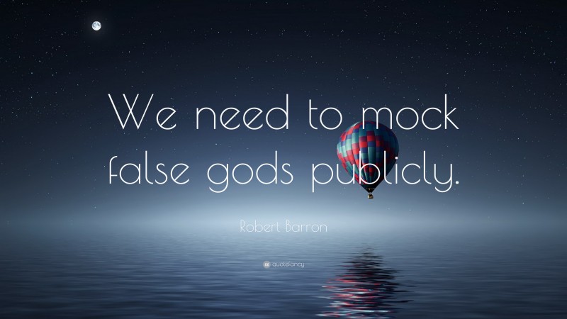 Robert Barron Quote: “We need to mock false gods publicly.”