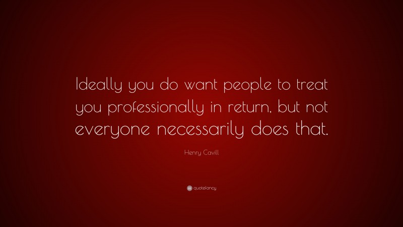 Henry Cavill Quote: “Ideally you do want people to treat you professionally in return, but not everyone necessarily does that.”