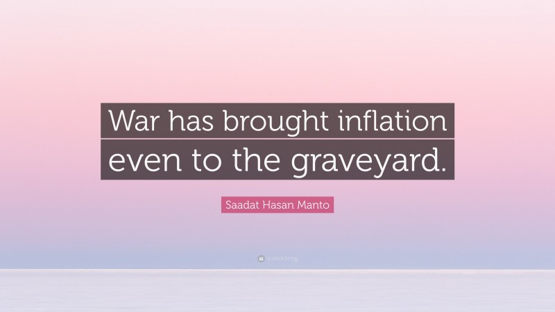 Saadat Hasan Manto Quote: “War has brought inflation even to the graveyard.”