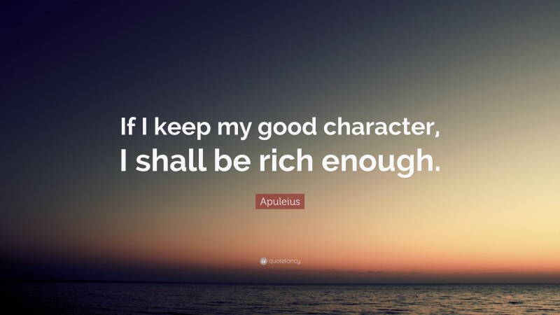 Apuleius Quote: “If I keep my good character, I shall be rich enough.”