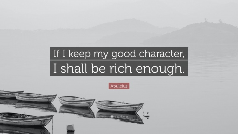 Apuleius Quote: “If I keep my good character, I shall be rich enough.”