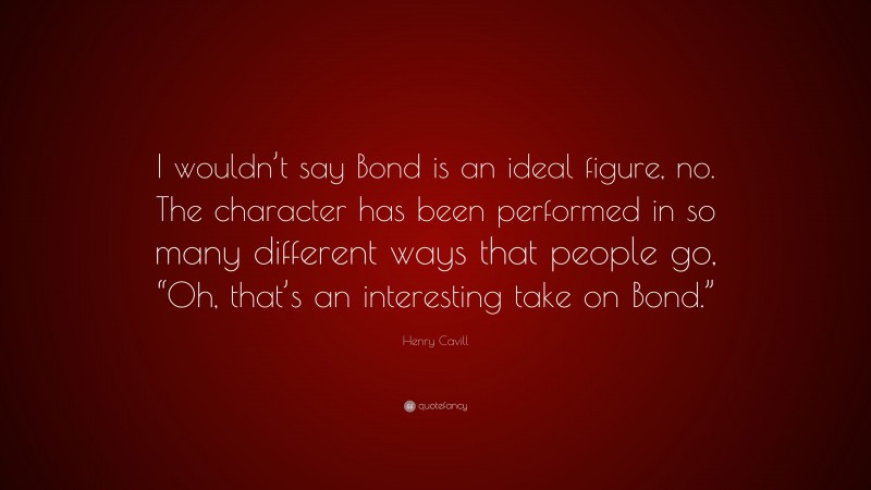 Henry Cavill Quote: “I wouldn’t say Bond is an ideal figure, no. The character has been performed in so many different ways that people go, “Oh, that’s an interesting take on Bond.””