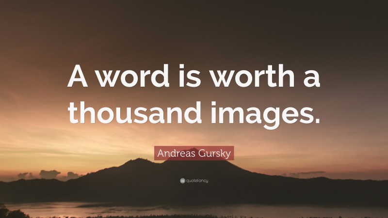 Andreas Gursky Quote: “A word is worth a thousand images.”