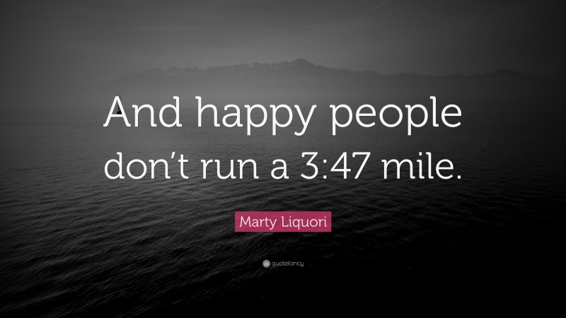 Marty Liquori Quote: “And happy people don’t run a 3:47 mile.”