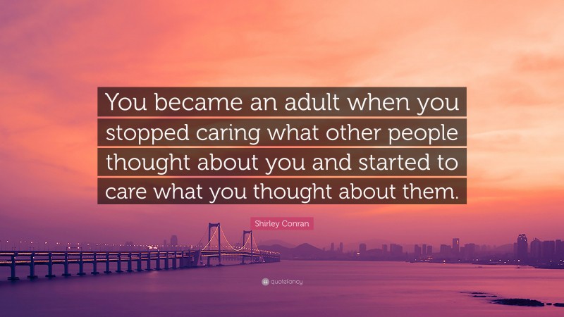 Shirley Conran Quote: “You became an adult when you stopped caring what other people thought about you and started to care what you thought about them.”