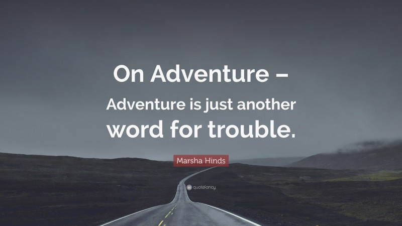 Marsha Hinds Quote: “On Adventure – Adventure is just another word for trouble.”