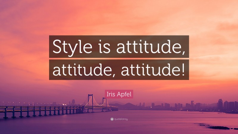 Iris Apfel Quote: “Style is attitude, attitude, attitude!”