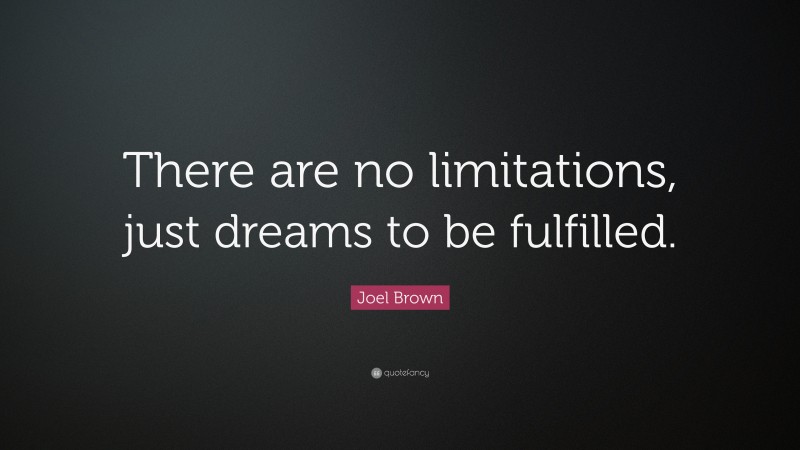 Joel Brown Quote: “There are no limitations, just dreams to be fulfilled.”
