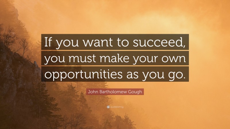 John Bartholomew Gough Quote: “If you want to succeed, you must make your own opportunities as you go.”