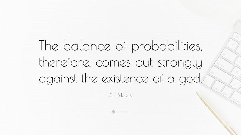 J. L. Mackie Quote: “The balance of probabilities, therefore, comes out strongly against the existence of a god.”