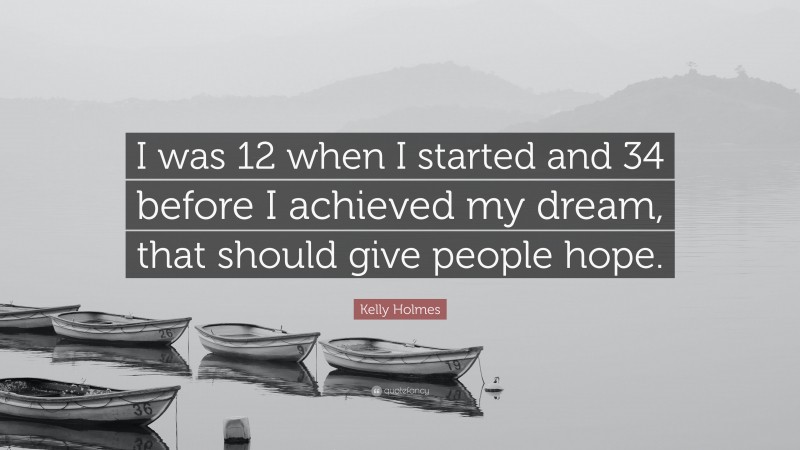 Kelly Holmes Quote: “I was 12 when I started and 34 before I achieved my dream, that should give people hope.”