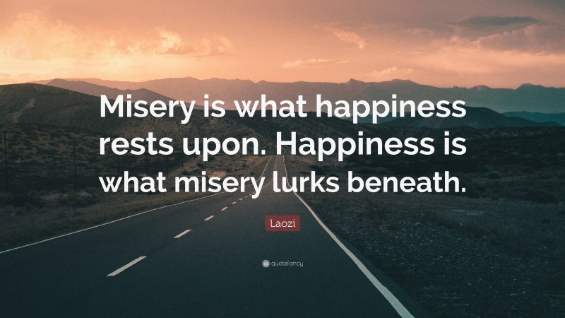 Laozi Quote: “Misery is what happiness rests upon. Happiness is what misery lurks beneath.”