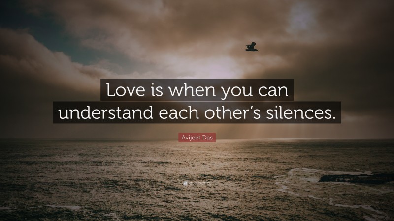 Avijeet Das Quote: “Love is when you can understand each other’s silences.”