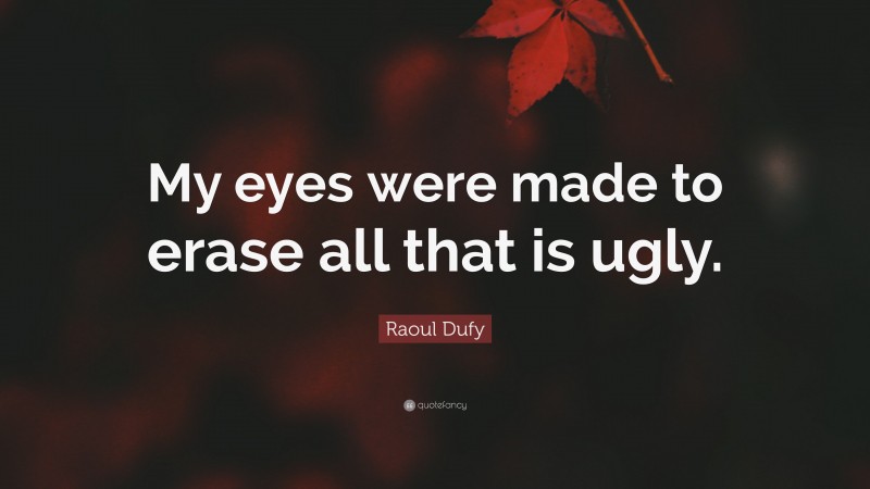 Raoul Dufy Quote: “My eyes were made to erase all that is ugly.”