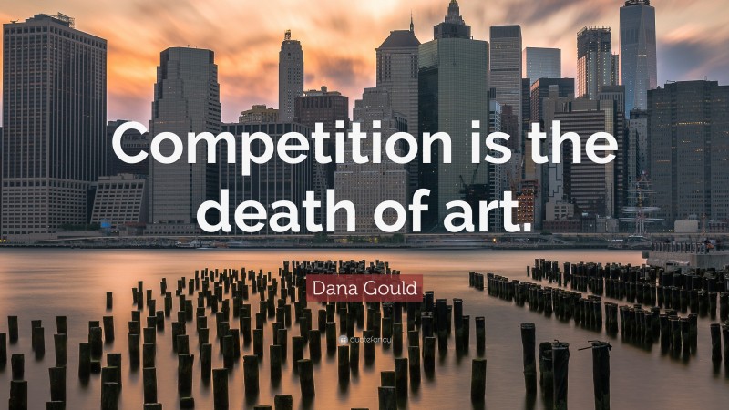 Dana Gould Quote: “Competition is the death of art.”
