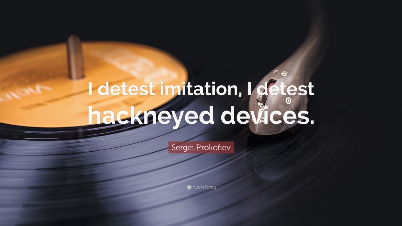 Sergei Prokofiev Quote: “I detest imitation, I detest hackneyed devices.”