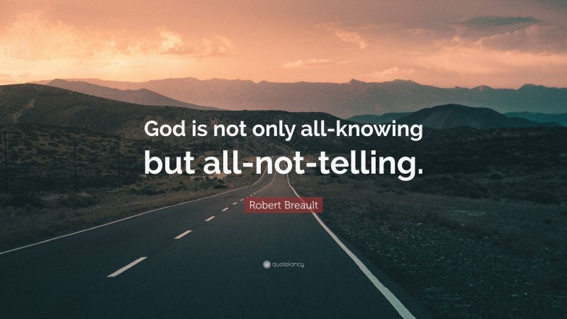 Robert Breault Quote: “God is not only all-knowing but all-not-telling.”