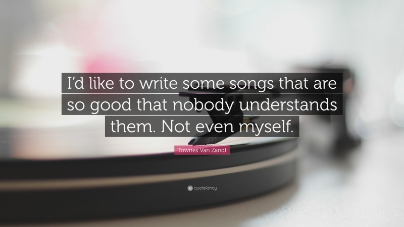 Townes Van Zandt Quote: “I’d like to write some songs that are so good that nobody understands them. Not even myself.”