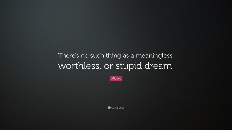 Miyavi Quote: “There’s no such thing as a meaningless, worthless, or stupid dream.”