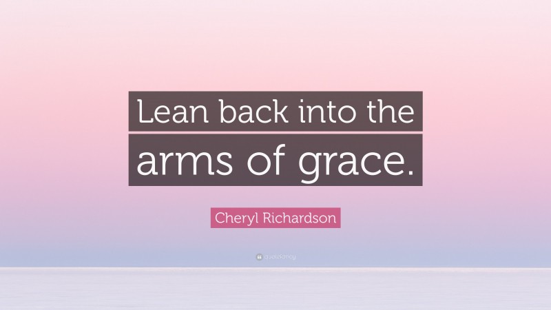 Cheryl Richardson Quote: “Lean back into the arms of grace.”