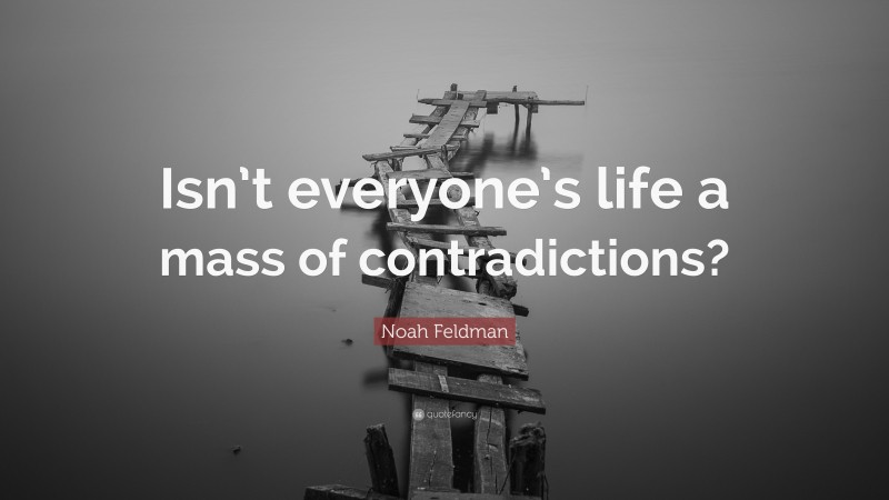 Noah Feldman Quote: “Isn’t everyone’s life a mass of contradictions?”