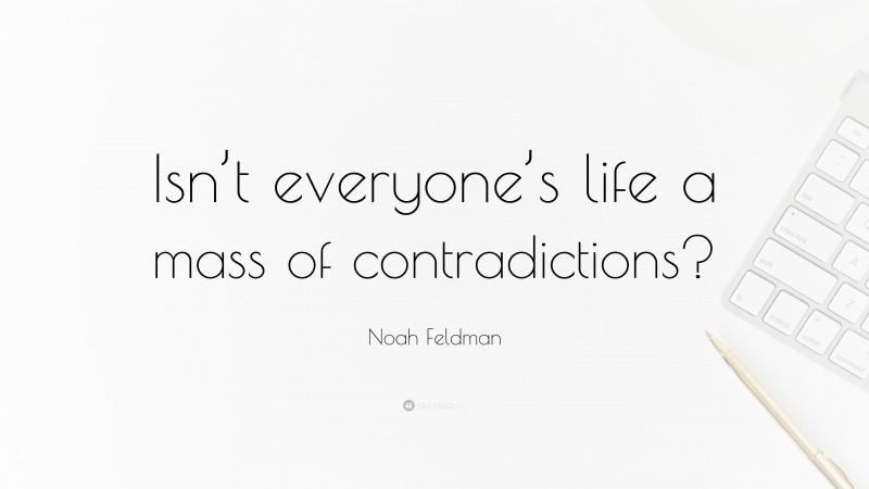 Noah Feldman Quote: “Isn’t everyone’s life a mass of contradictions?”